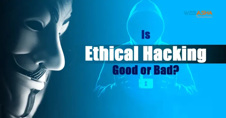 Is Ethical Hacking Good or Bad?