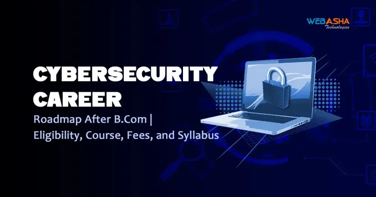 Cybersecurity Career Roadmap After B.Com | Eligibility, Course, Fees, and Syllabus 2024