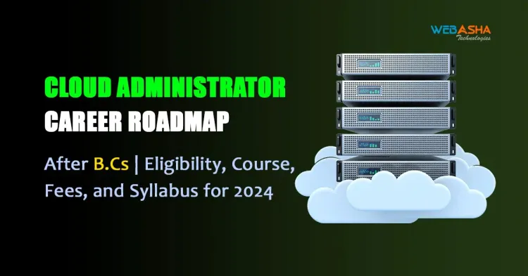 Cloud Administrator Career Roadmap After B.Cs| Eligibility, Course, Fees, and Syllabus for 2024