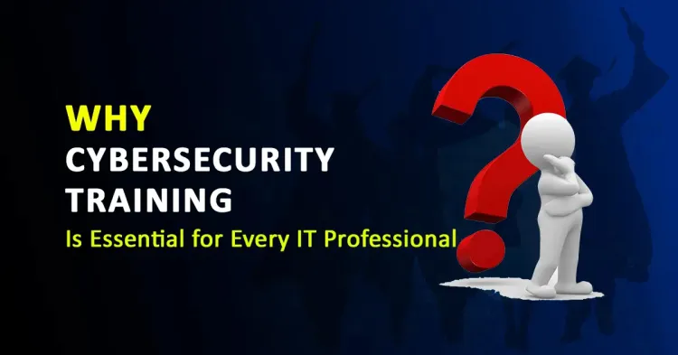 Why Cybersecurity Training is Essential for Every IT Professional 2024