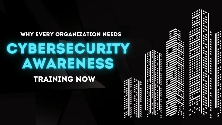 Why Every Organization Needs Cybersecurity Awareness Training Now