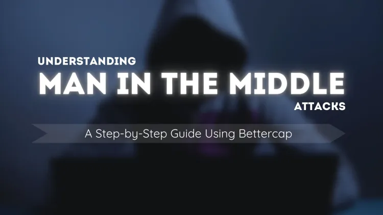 Understanding Man-in-the-Middle Attacks: A Step-by-Step Guide Using Bettercap