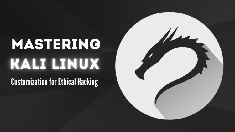 Mastering Kali Linux Customization for Ethical Hacking