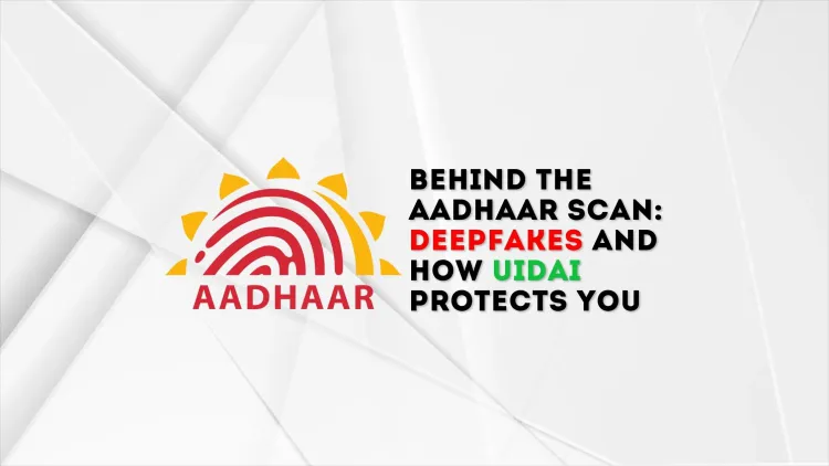 Behind the Aadhaar Scan: Deepfakes and How UIDAI Protects You