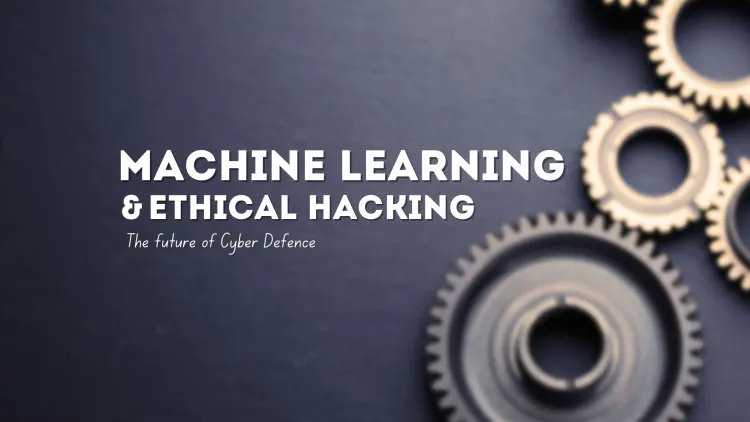 Machine Learning and Ethical Hacking | The Future of Cyber Defense