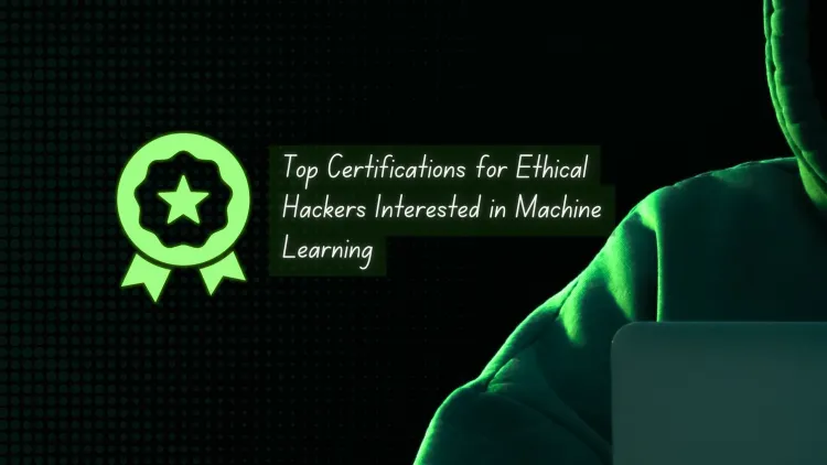 Top Certifications for Ethical Hackers Interested in Machine Learning