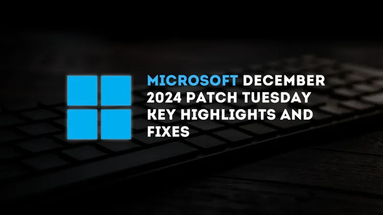 Microsoft December 2024 Patch Tuesday | Key Highlights and Fixes