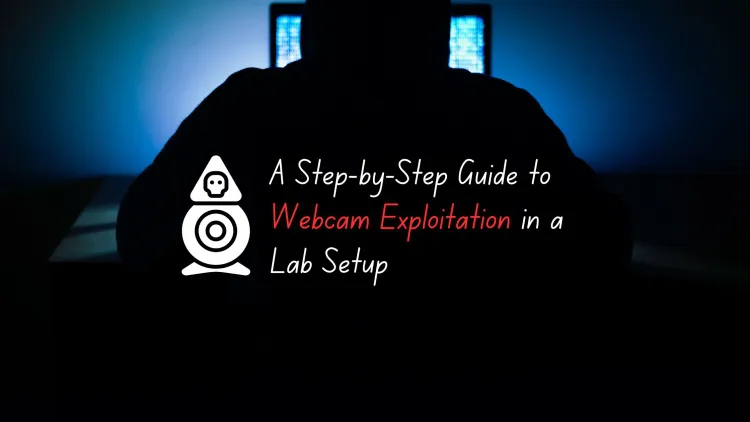 A Step-by-Step Guide to Webcam Exploitation in a Lab Setup