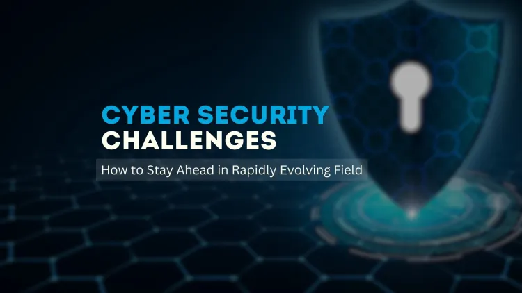 Top 10 Cybersecurity Challenges in 2025  |  How to Stay Ahead in a Rapidly Evolving Field