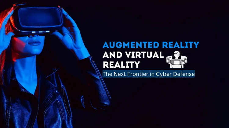 Augmented Reality and Virtual Reality | The Next Frontier in Cyber Defense