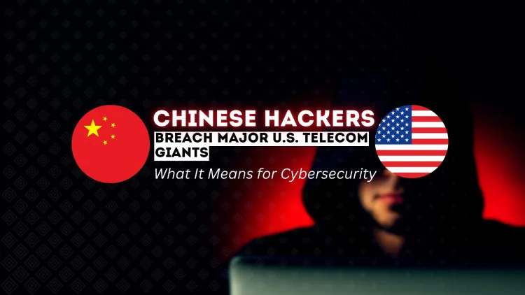 Chinese Hackers Breach Major U.S. Telecom Giants |  What It Means for Cybersecurity