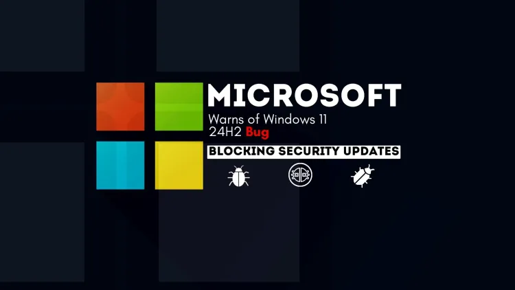 Microsoft Warns of Windows 11 24H2 Bug Blocking Security Updates