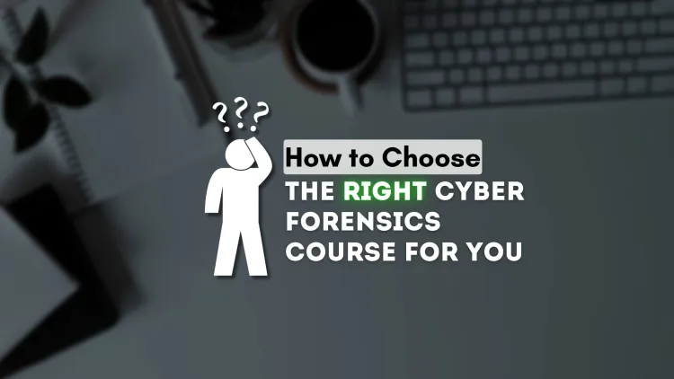 How to Choose the Right Cyber Forensics Course for You