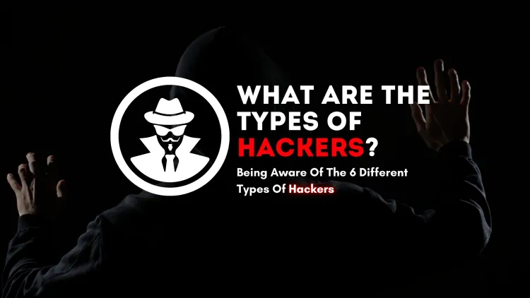 What Are the Types of Hackers? Understanding the 6 Different Types of Hackers