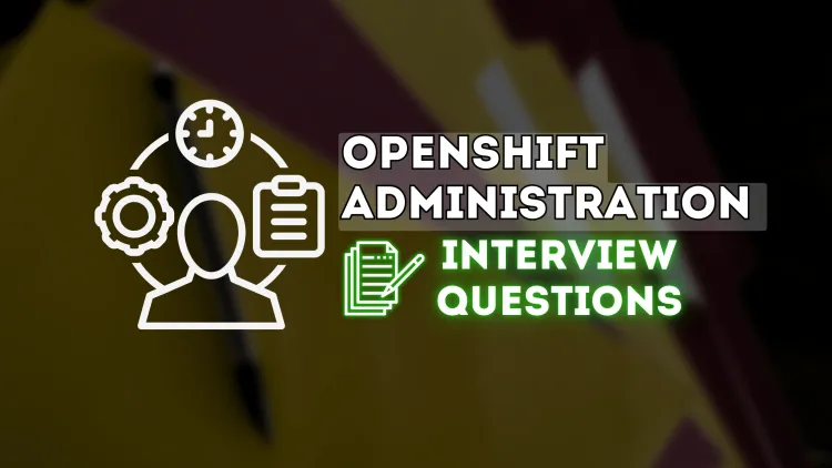 Top 20 OpenShift Administration Interview Questions and Answers