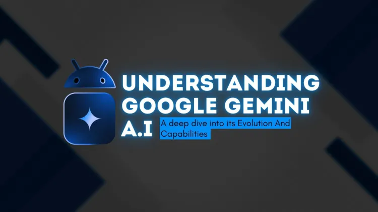 Understanding Google Gemini AI |  A Deep Dive into its Evolution and Capabilities