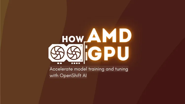 How AMD GPUs Accelerate Model Training and Tuning with OpenShift AI | The Complete Guide