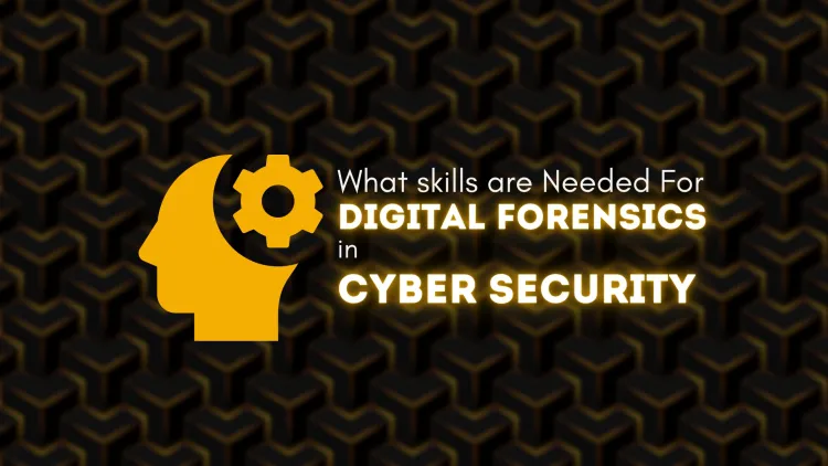 What Skills Are Needed for Digital Forensics in Cybersecurity?Must-Have Skills for Digital Forensics Experts