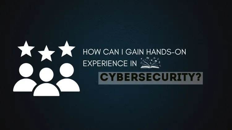 How Can I Gain Hands-On Experience in Cybersecurity ? Step-By-Step Guide