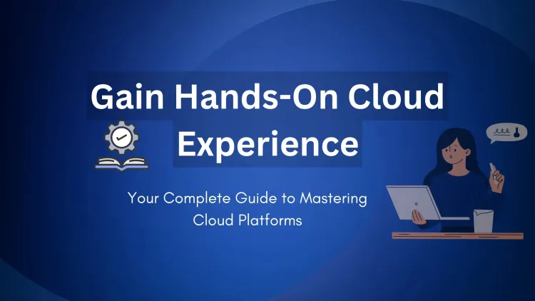 How to Gain Hands-On Experience with Cloud Platforms |  A Complete Guide