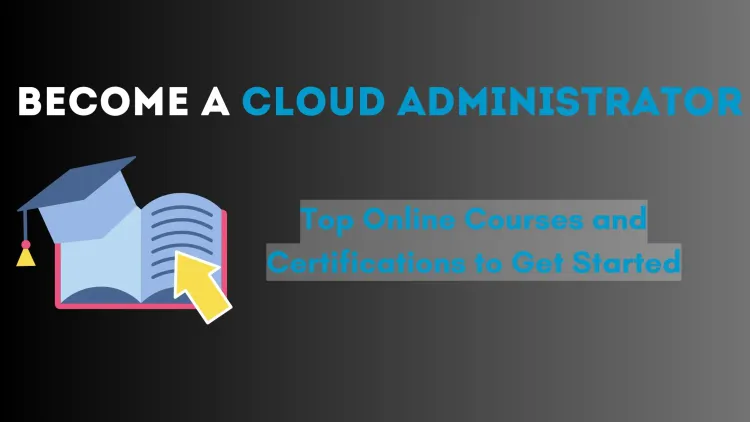 How to Become a Cloud Administrator ?  The Best Online Courses and Certifications