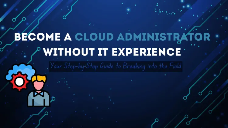 How to Become a Cloud Administrator Without IT Experience | A Complete Guide