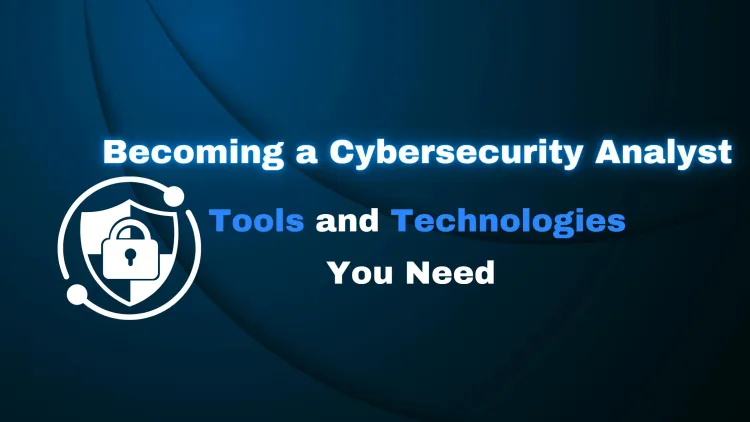 What Tools and Technologies Should I Know for a Cybersecurity Analyst Role?  Step-by-Step Guide