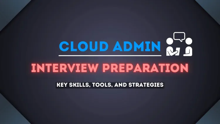 Cloud Admin Interview Preparation | Skills, Tools, and Strategies You Need to Know